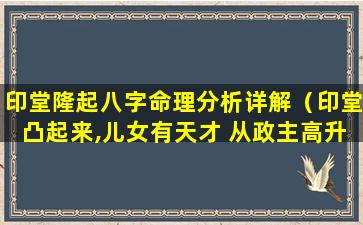 印堂隆起八字命理分析详解（印堂凸起来,儿女有天才 从政主高升,经商必发财）